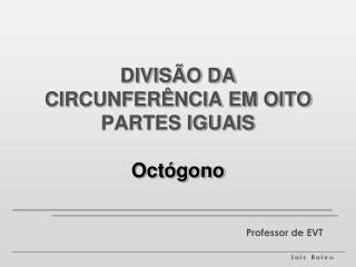 DIVISÃO DA CIRCUNFERÊNCIA EM OITO PARTES IGUAIS Octógono