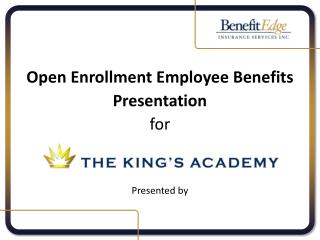 Open Enrollment Employee Benefits Presentation for The King’s Academy Presented by