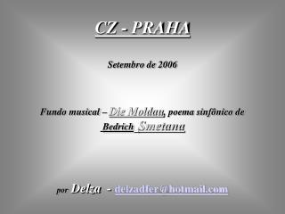 CZ - PRAHA Setembro de 2006 Fundo musical – Die Moldau , poema sinfônico de Bedrich Smetana
