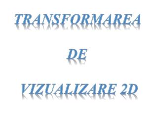 TRANSFORMAREA DE VIZUALIZARE 2D