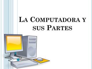 La Computadora y sus Partes