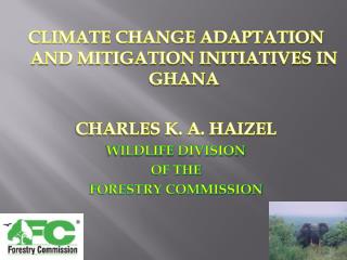 CLIMATE CHANGE ADAPTATION AND MITIGATION INITIATIVES IN GHANA CHARLES K. A. HAIZEL