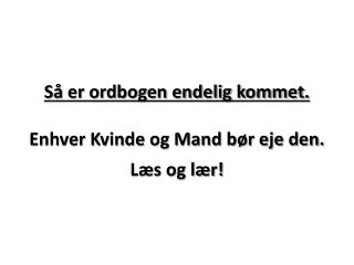 Så er ordbogen endelig kommet. Enhver Kvinde og Mand bør eje den. Læs og lær!