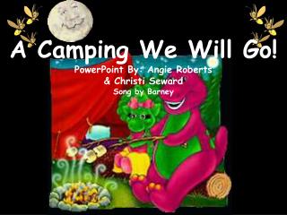 A Camping We Will Go! PowerPoint By: Angie Roberts &amp; Christi Seward Song by Barney