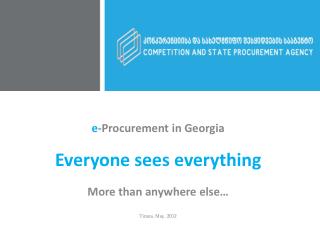 e -Procurement in Georgia Everyone sees everything More than anywhere else… Tirana, May, 2012