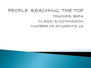 PEOPLE REACHING THE TOP TEACHER: BEFA CLASS: A/GYMNASIOU NUMBER OF STUDENTS: 16