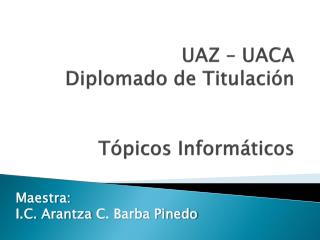 UAZ – UACA Diplomado de Titulación Tópicos Informáticos