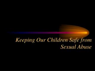 Keeping Our Children Safe from Sexual Abuse