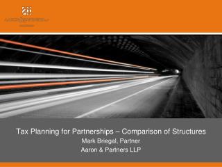 Tax Planning for Partnerships – Comparison of Structures Mark Briegal, Partner