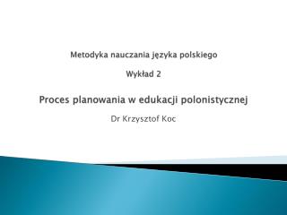 Metodyka nauczania języka polskiego Wykład 2 Proces planowania w edukacji polonistycznej