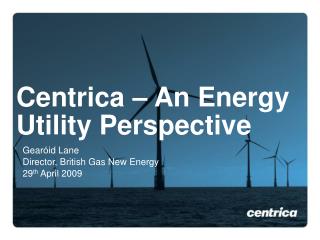 Centrica – An Energy Utility Perspective