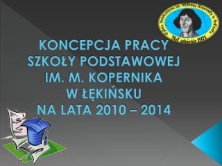 KONCEPCJA PRACY SZKOŁY PODSTAWOWEJ IM. M. KOPERNIKA W ŁĘKIŃSKU NA LATA 2010 – 2014