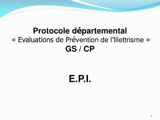 Protocole d é partemental « Evaluations de P r é vention de l ’ Illettrisme  » GS / CP E.P.I.