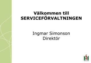 Välkommen till SERVICEFÖRVALTNINGEN Ingmar Simonson Direktör