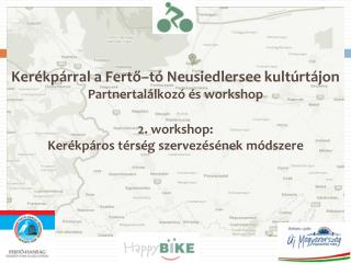 Kerékpárral a Fertő–tó Neusiedlersee kultúrtájon Partnertalálkozó és workshop 2. workshop: