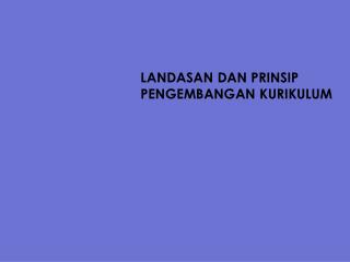 LANDASAN DAN PRINSIP PENGEMBANGAN KURIKULUM