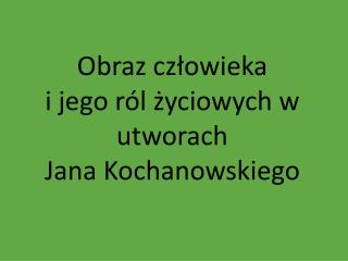 Obraz człowieka i jego ról życiowych w utworach Jana Kochanowskiego