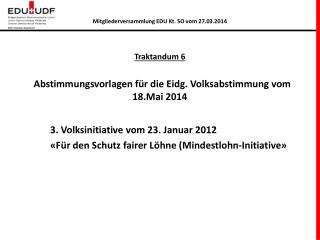 Traktandum 6 Abstimmungsvorlagen für die Eidg . Volksabstimmung vom 18.Mai 2014