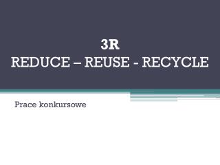 3R REDUCE – REUSE - RECYCLE