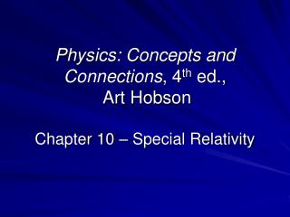 Physics: Concepts and Connections , 4 th ed., Art Hobson Chapter 10 – Special Relativity