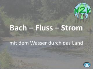 Bach – Fluss – Strom mit dem Wasser durch das Land