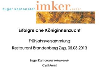 Erfolgreiche Königinnenzucht Frühjahrsversammlung Restaurant Brandenberg Zug, 05.03.2013