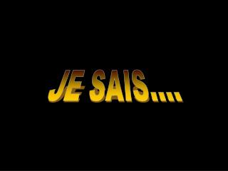 JE SAIS....