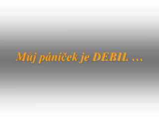 Můj páníček je DEBIL …
