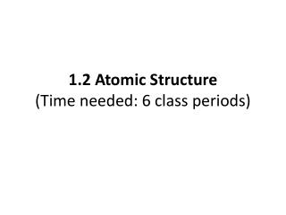 1.2 Atomic Structure (Time needed: 6 class periods)