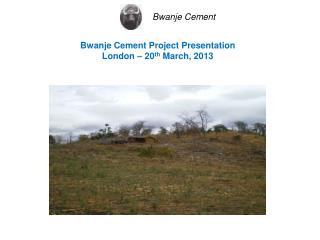 Bwanje Cement Project Presentation London – 20 th March, 2013