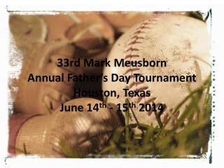 33rd Mark Meusborn Annual Father’s Day Tournament Houston, Texas June 14 th - 15 th 2014