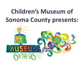 Children’s Museum of Sonoma County presents :