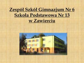 Zespół Szkół Gimnazjum Nr 6 Szkoła Podstawowa Nr 13 w Zawierciu