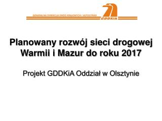 Planowany rozwój sieci drogowej Warmii i Mazur do roku 2017 Projekt GDDKiA Oddział w Olsztynie