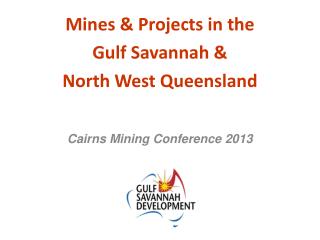 Mines &amp; Projects in the Gulf Savannah &amp; North West Queensland Cairns Mining Conference 2013
