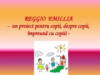 REGGIO EMILLIA - un proiect pentru copii, despre copii, împreună cu copiii -
