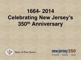 1664- 2014 Celebrating New Jersey’s 350 th Anniversary