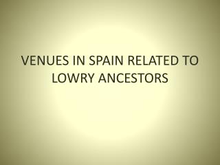 VENUES IN SPAIN RELATED TO LOWRY ANCESTORS
