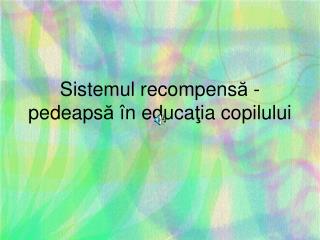 Sistemul recompens ă - pedeaps ă î n educa ţ ia copilului