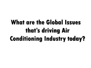 What are the Global Issues that’s driving Air Conditioning Industry today?