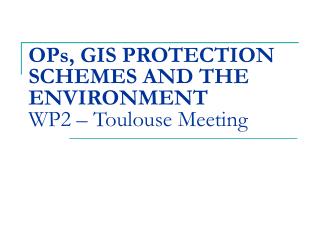 OPs, GIS PROTECTION SCHEMES AND THE ENVIRONMENT WP2 – Toulouse Meeting