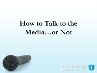 How to Talk to the Media…or Not