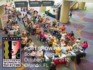 POST SHOW REPORT Southern Women’s Show October 14 - 17, 2012 Orlando, FL