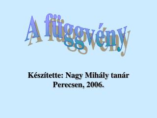 Készítette: Nagy Mihály tan á r Perecsen, 2006.