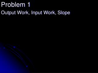 Problem 1 Output Work, Input Work, Slope