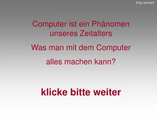 Computer ist ein Phänomen unseres Zeitalters Was man mit dem Computer alles machen kann?