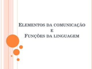 Elementos da comunicação e Funções da linguagem