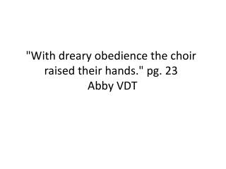 &quot;With dreary obedience the choir raised their hands.&quot; pg. 23 Abby VDT