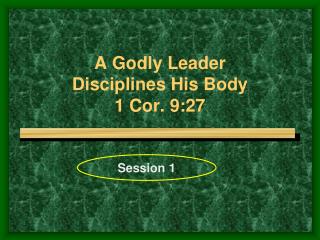 A Godly Leader Disciplines His Body 1 Cor. 9:27