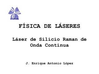 FÍSICA DE LÁSERES Láser de Silicio Raman de Onda Continua J. Enrique Antonio López